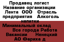 Продавец-логист › Название организации ­ Лента, ООО › Отрасль предприятия ­ Алкоголь, напитки › Минимальный оклад ­ 30 000 - Все города Работа » Вакансии   . Ненецкий АО,Фариха д.